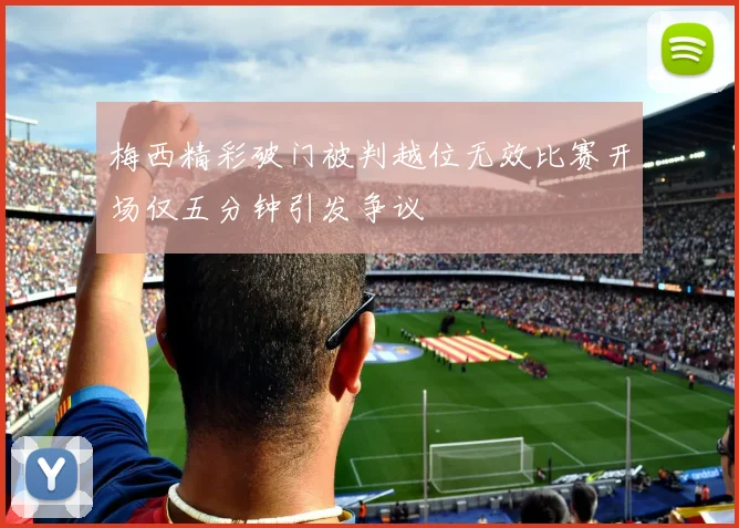 梅西精彩破门被判越位无效比赛开场仅五分钟引发争议