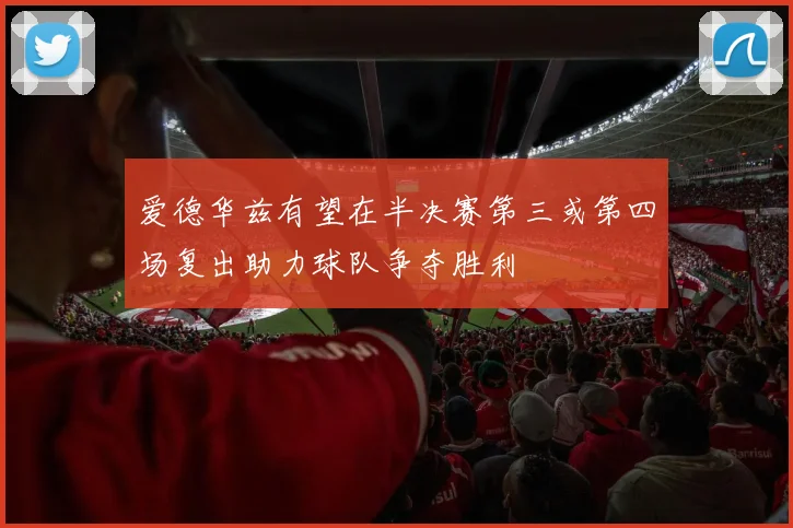 爱德华兹有望在半决赛第三或第四场复出助力球队争夺胜利