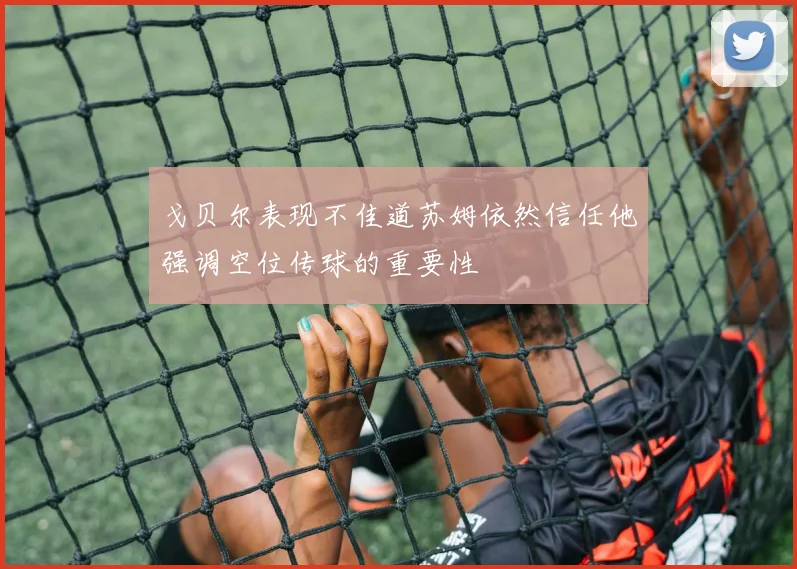 戈贝尔表现不佳道苏姆依然信任他强调空位传球的重要性